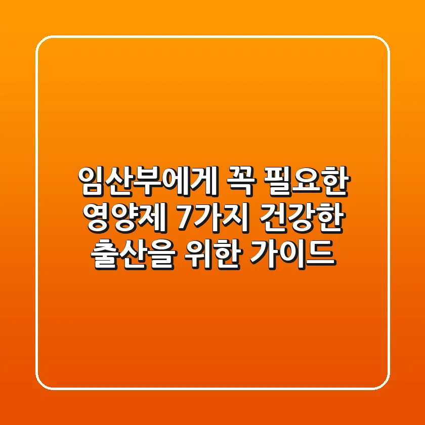 임산부에게 꼭 필요한 영양제 7가지 건강한 출산을 위한 가이드