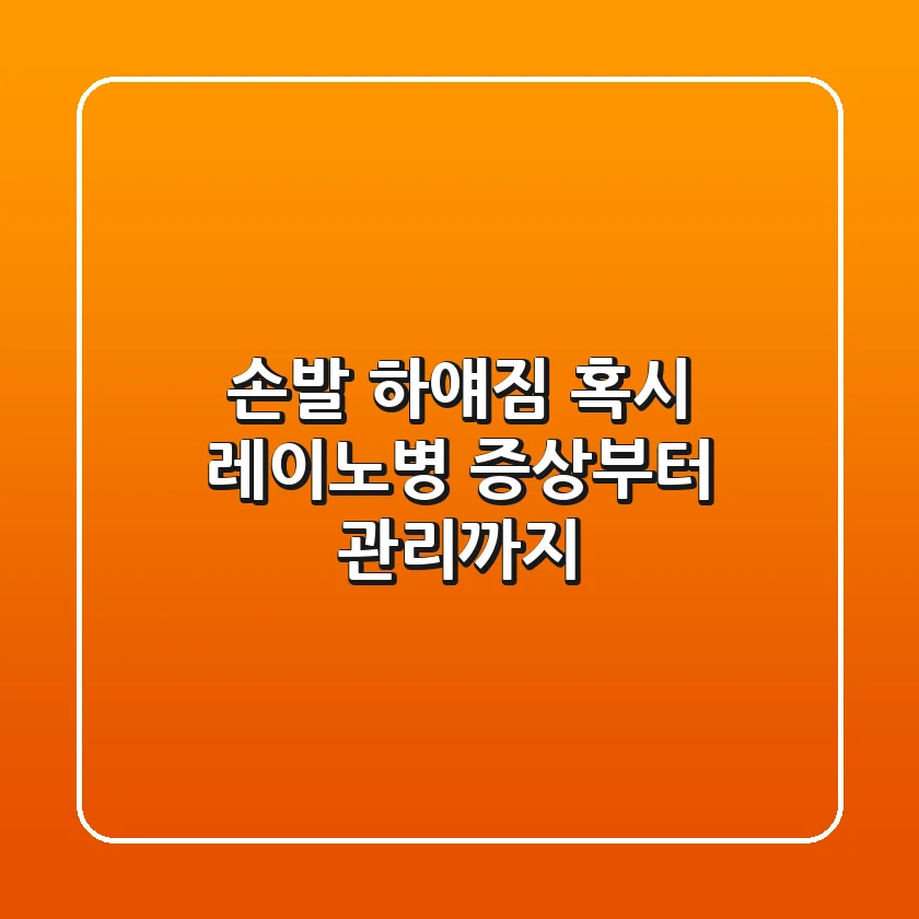 손발 하얘짐? 혹시 레이노병? 증상부터 관리까지!