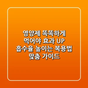 💊 영양제, 똑똑하게 먹어야 효과 UP! 💪 흡수율 높이는 복용법 & 맞춤 가이드