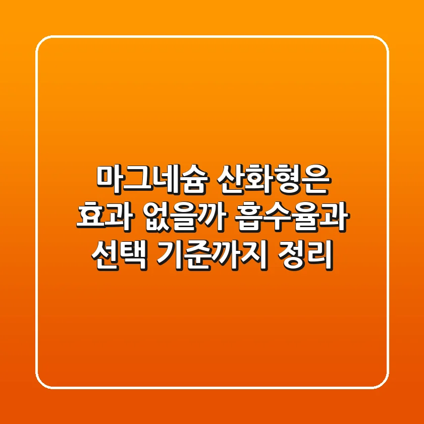 마그네슘, 산화형은 효과 없을까? 흡수율과 선택 기준까지 정리
