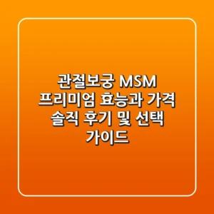 관절보궁 MSM 프리미엄 효능과 가격, 솔직 후기 및 선택 가이드