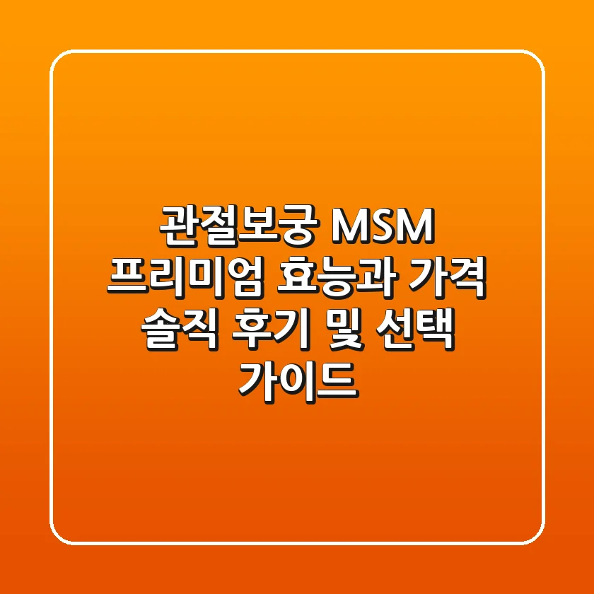 관절보궁 MSM 프리미엄 효능과 가격, 솔직 후기 및 선택 가이드