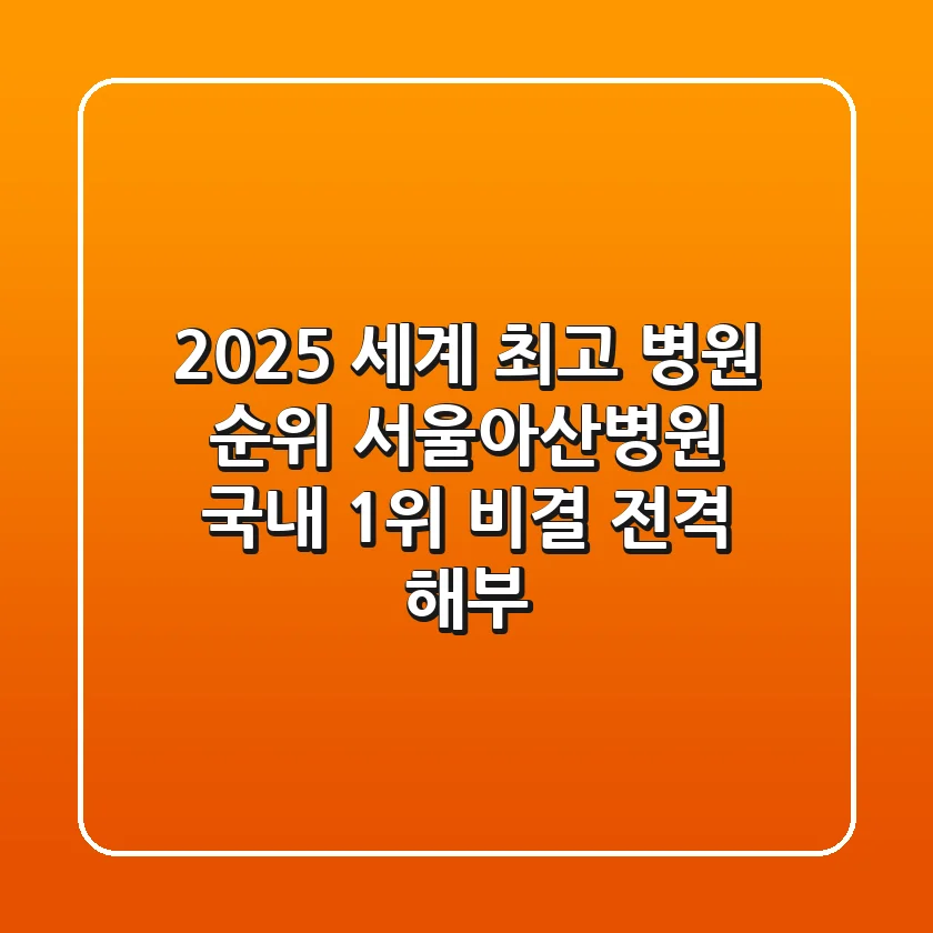 2025 세계 최고 병원 순위: 서울아산병원, 국내 1위 비결 전격 해부!