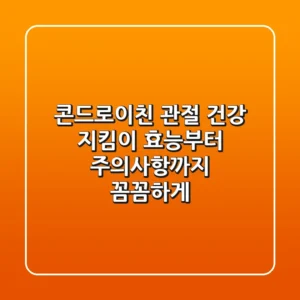 콘드로이친, 관절 건강 지킴이? 효능부터 주의사항까지 꼼꼼하게!