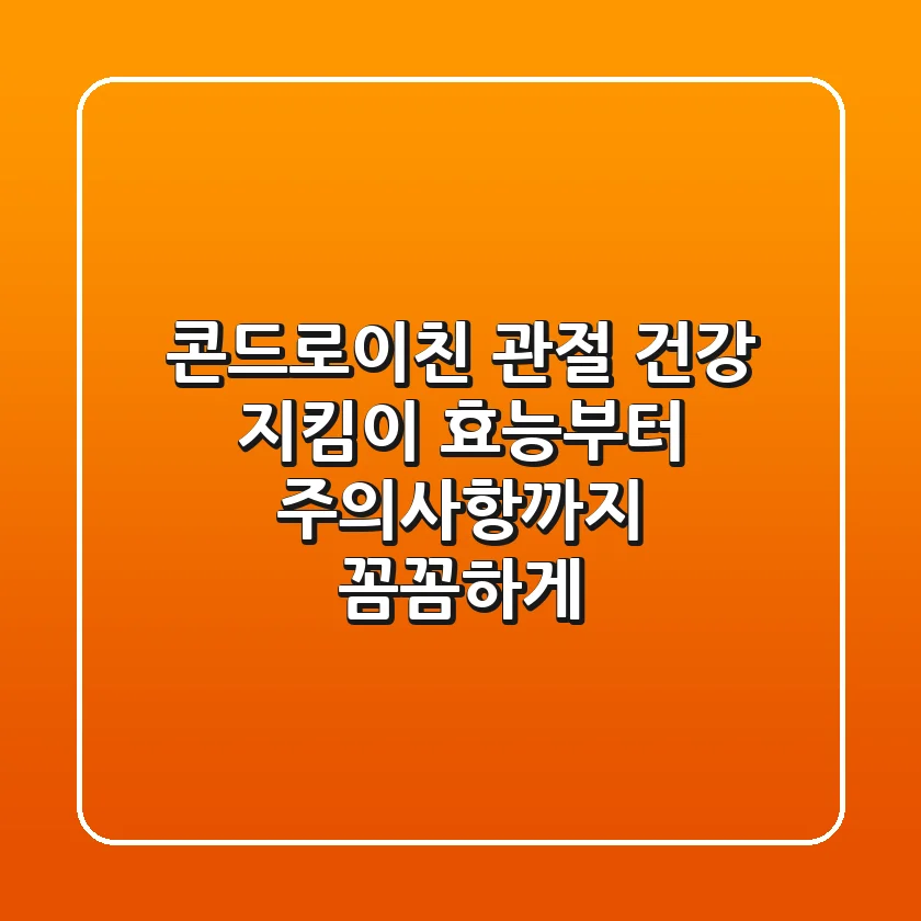 콘드로이친, 관절 건강 지킴이? 효능부터 주의사항까지 꼼꼼하게!