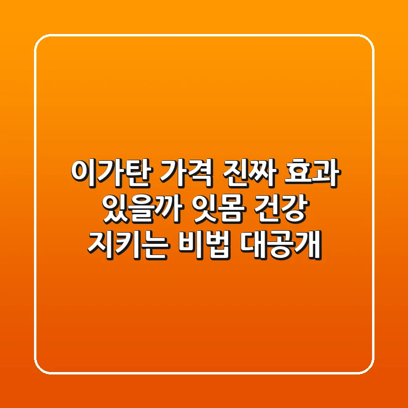 이가탄 가격, 진짜 효과 있을까? 잇몸 건강 지키는 비법 대공개!