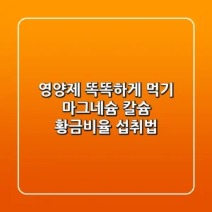 영양제 똑똑하게 먹기: 마그네슘 & 칼슘 황금비율 섭취법!
