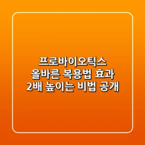 프로바이오틱스 올바른 복용법, 효과 2배 높이는 비법 공개!