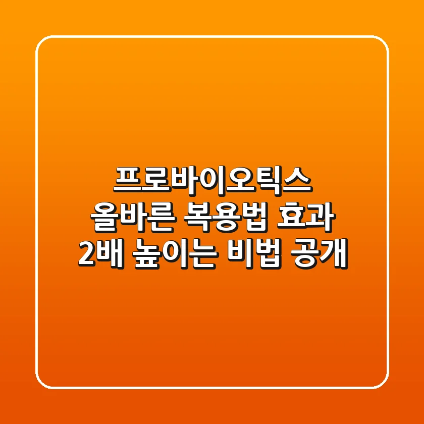 프로바이오틱스 올바른 복용법, 효과 2배 높이는 비법 공개!