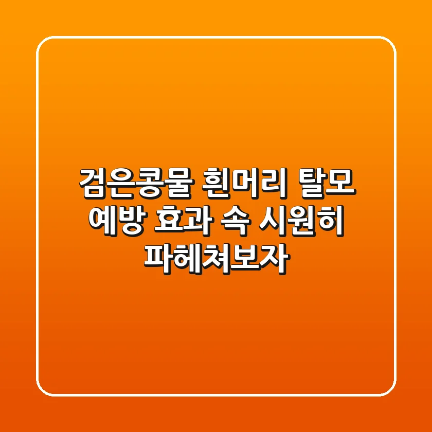 검은콩물, 흰머리 탈모 예방 효과? 속 시원히 파헤쳐보자!