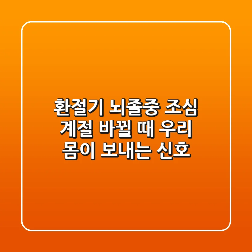 환절기 뇌졸중 조심! 계절 바뀔 때, 우리 몸이 보내는 신호