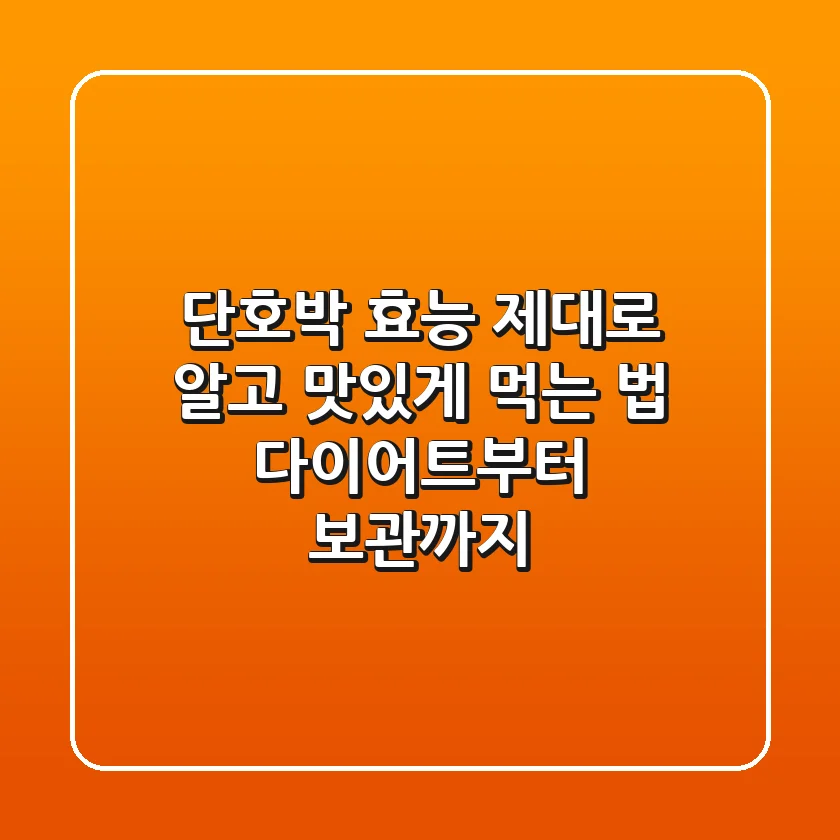 단호박 효능 제대로 알고 맛있게 먹는 법: 다이어트부터 보관까지!