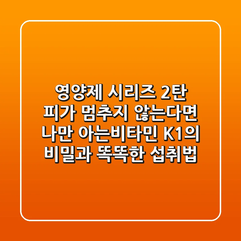 [영양제 시리즈 2탄] 피가 멈추지 않는다면? 나만 아는비타민 K1의 비밀과 똑똑한 섭취법