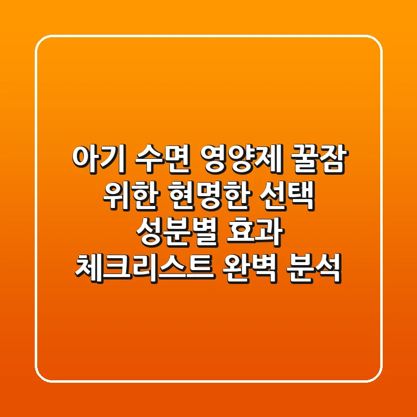 아기 수면 영양제, 꿀잠 위한 현명한 선택! 성분별 효과 & 체크리스트 완벽 분석