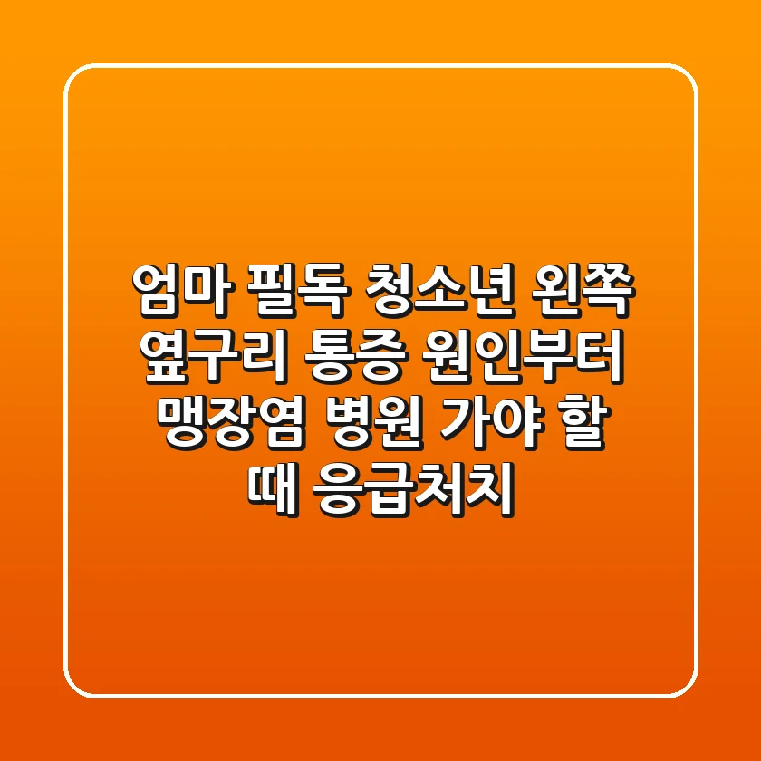 [엄마 필독] 청소년 왼쪽 옆구리 통증? 원인부터 맹장염, 병원 가야 할 때 & 응급처치