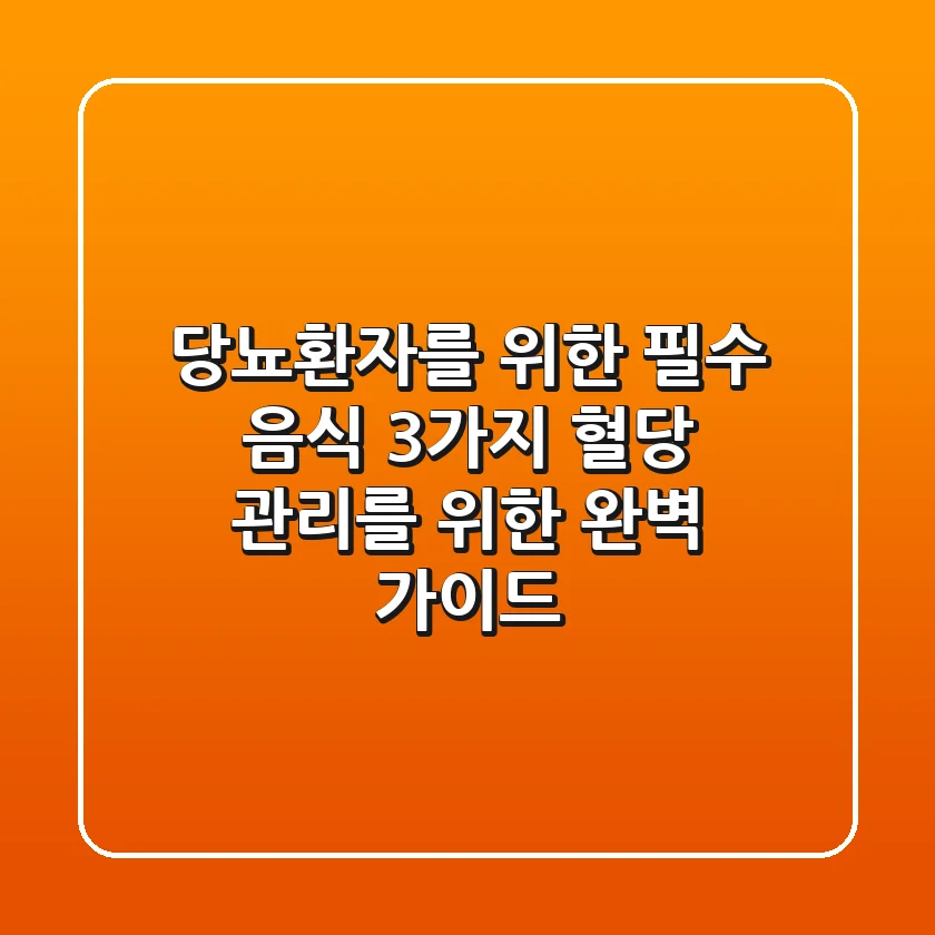 당뇨환자를 위한 필수 음식 3가지: 혈당 관리를 위한 완벽 가이드