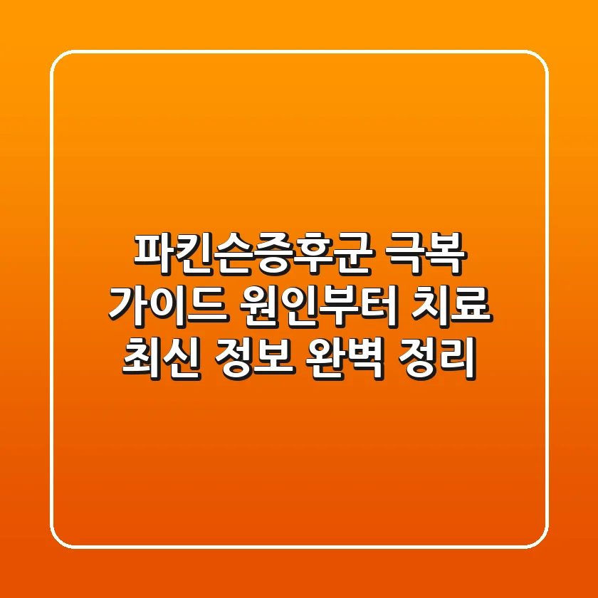 파킨슨증후군 극복 가이드: 원인부터 치료, 최신 정보 완벽 정리