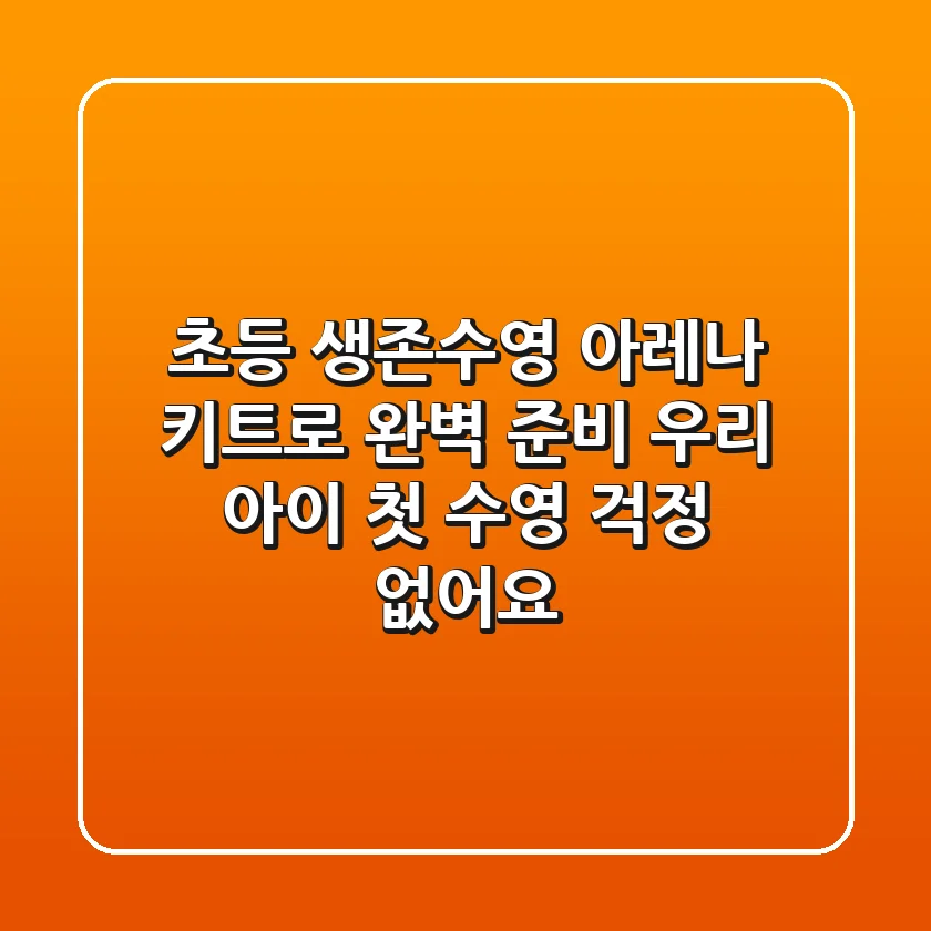 초등 생존수영, 아레나 키트로 완벽 준비! 우리 아이 첫 수영, 걱정 없어요
