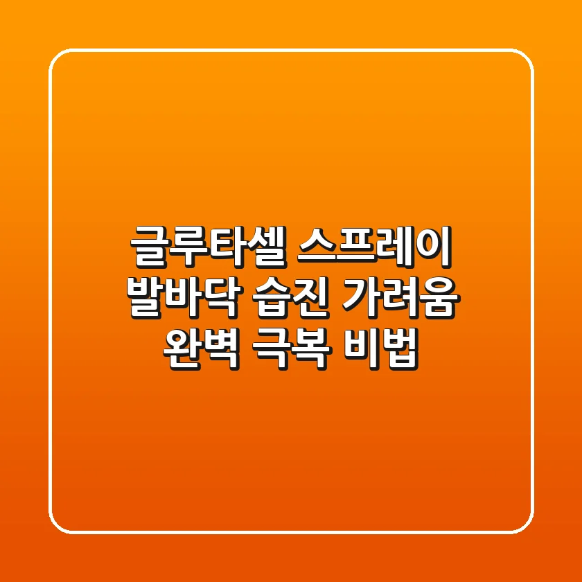 글루타셀 스프레이, 발바닥 습진 가려움 완벽 극복 비법