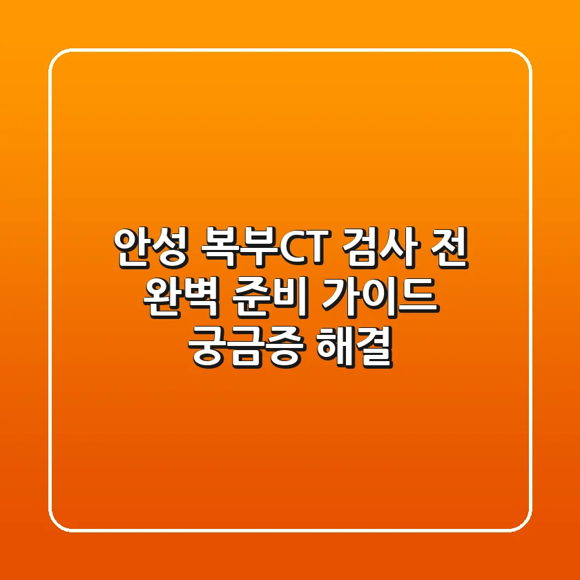 안성 복부CT 검사 전 완벽 준비 가이드: 궁금증 해결!