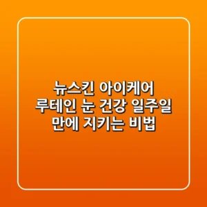 뉴스킨 아이케어 루테인: 눈 건강, 일주일 만에 지키는 비법