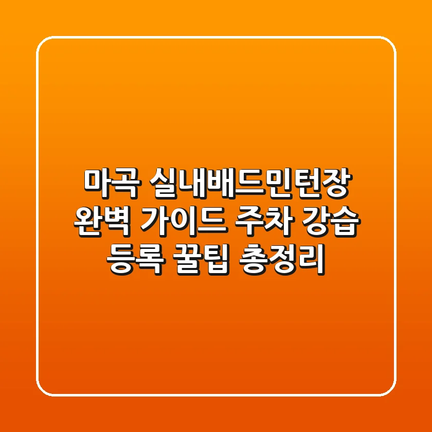 마곡 실내배드민턴장 완벽 가이드: 주차, 강습, 등록 꿀팁 총정리!