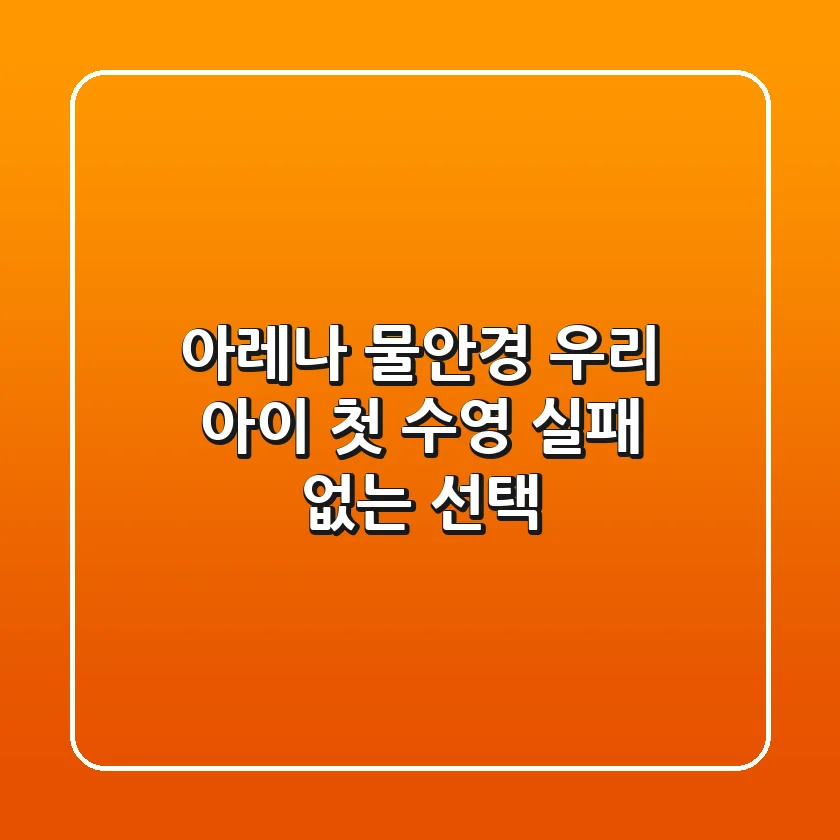 아레나 물안경: 우리 아이 첫 수영, 실패 없는 선택!