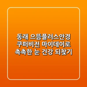 동래 으뜸플러스안경: 쿠퍼비전 마이데이로 촉촉한 눈 건강 되찾기!