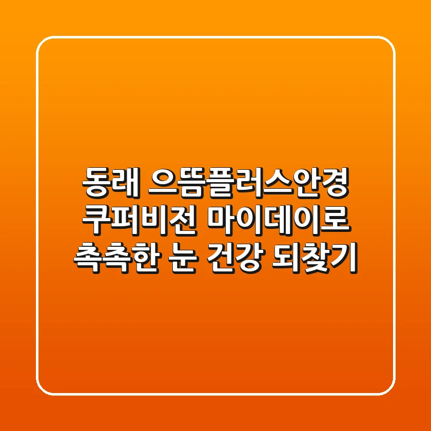 동래 으뜸플러스안경: 쿠퍼비전 마이데이로 촉촉한 눈 건강 되찾기!