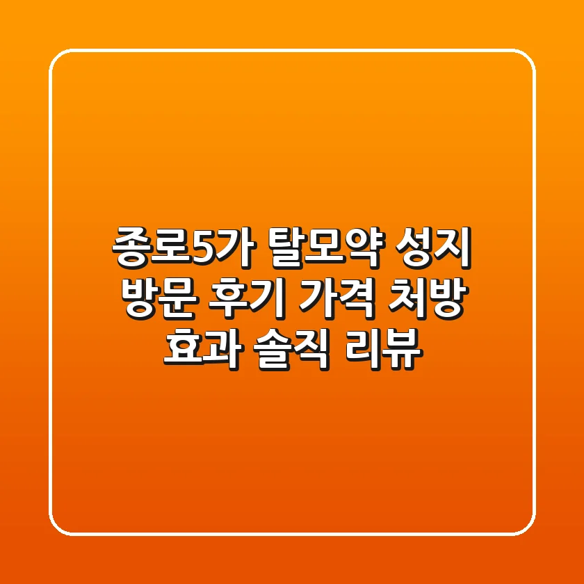 종로5가 탈모약 성지 방문 후기: 가격, 처방, 효과 솔직 리뷰