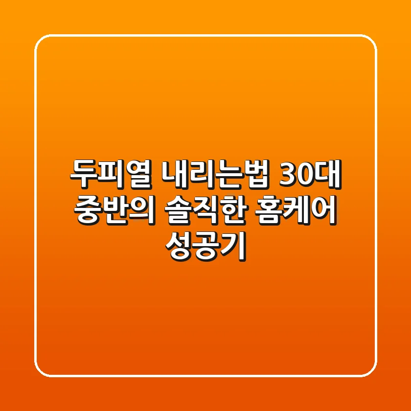 두피열 내리는법: 30대 중반의 솔직한 홈케어 성공기