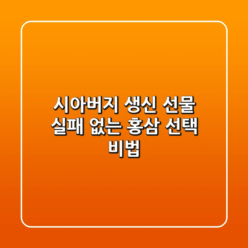 시아버지 생신 선물, 실패 없는 홍삼 선택 비법!