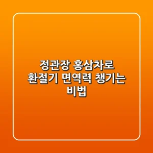 정관장 홍삼차로 환절기 면역력 챙기는 비법🍯