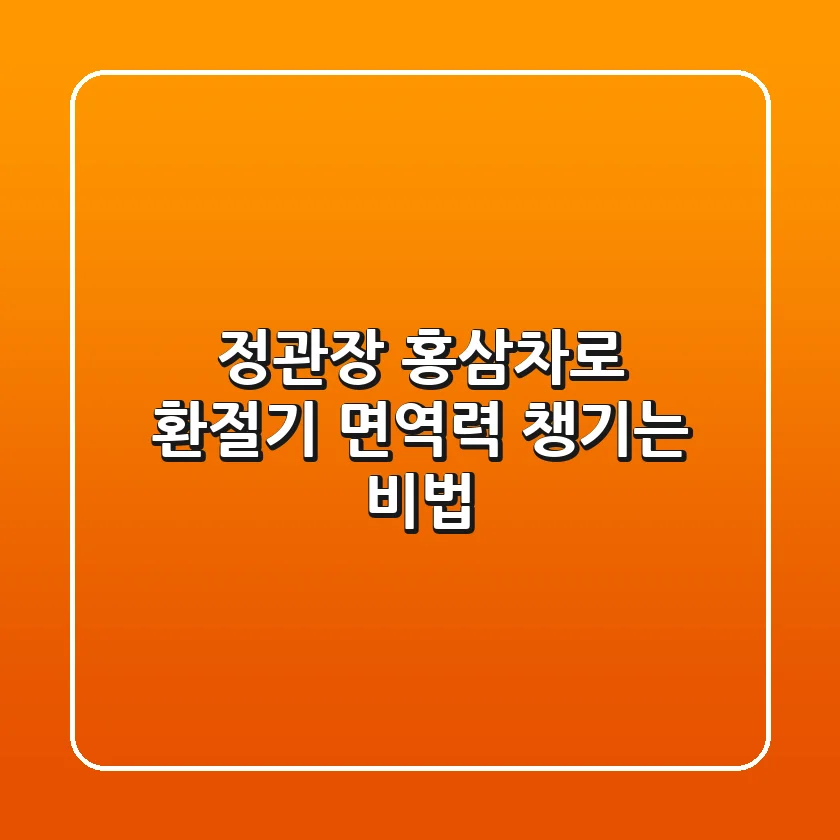 정관장 홍삼차로 환절기 면역력 챙기는 비법🍯