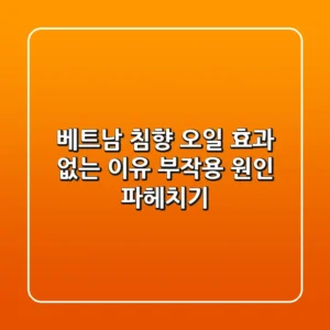 베트남 침향 오일, 효과 없는 이유? 부작용 원인 파헤치기