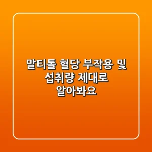 말티톨 혈당 부작용 및 섭취량, 제대로 알아봐요!