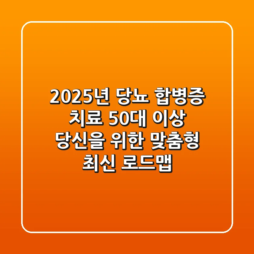 2025년 당뇨 합병증 치료, 50대 이상 당신을 위한 맞춤형 최신 로드맵
