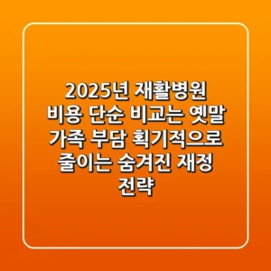 2025년 재활병원 비용, 단순 비교는 옛말! 가족 부담 획기적으로 줄이는 숨겨진 재정 전략
