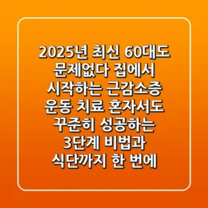 2025년 최신! 60대도 문제없다! 집에서 시작하는 근감소증 운동 치료, 혼자서도 꾸준히 성공하는 3단계 비법과 식단까지 한 번에!