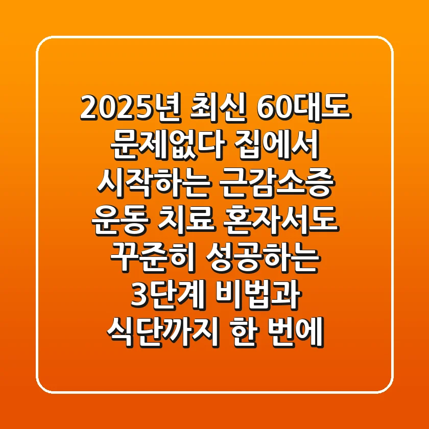 2025년 최신! 60대도 문제없다! 집에서 시작하는 근감소증 운동 치료, 혼자서도 꾸준히 성공하는 3단계 비법과 식단까지 한 번에!