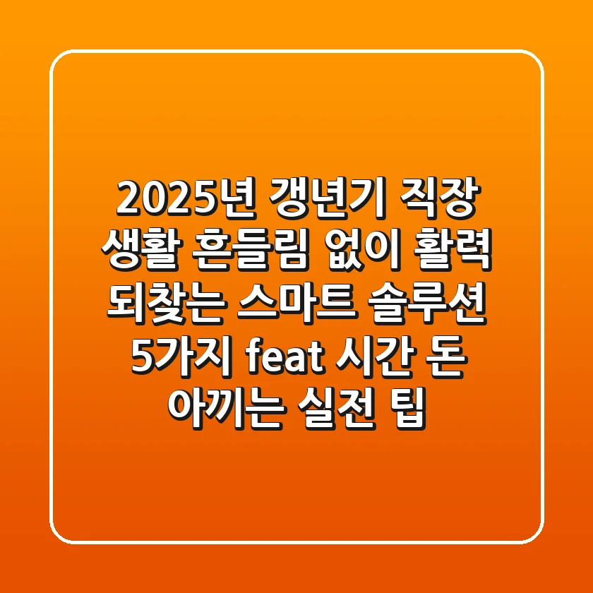 2025년 갱년기, 직장 생활 흔들림 없이 활력 되찾는 '스마트 솔루션 5가지' (feat. 시간 & 돈 아끼는 실전 팁)