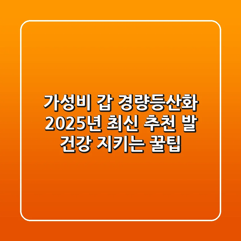 가성비 갑! 경량등산화 2025년 최신 추천 & 발 건강 지키는 꿀팁