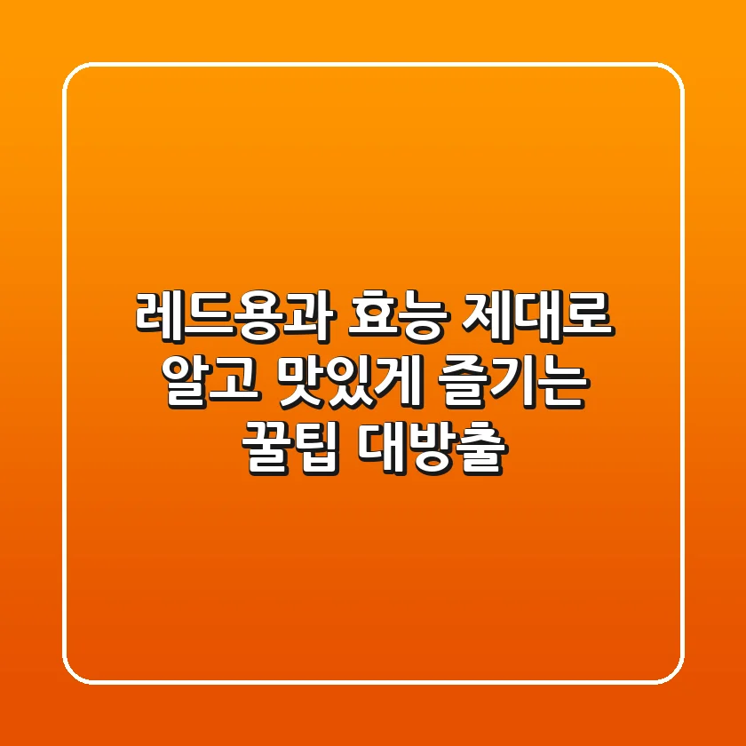 레드용과 효능 제대로 알고 맛있게 즐기는 꿀팁 대방출!