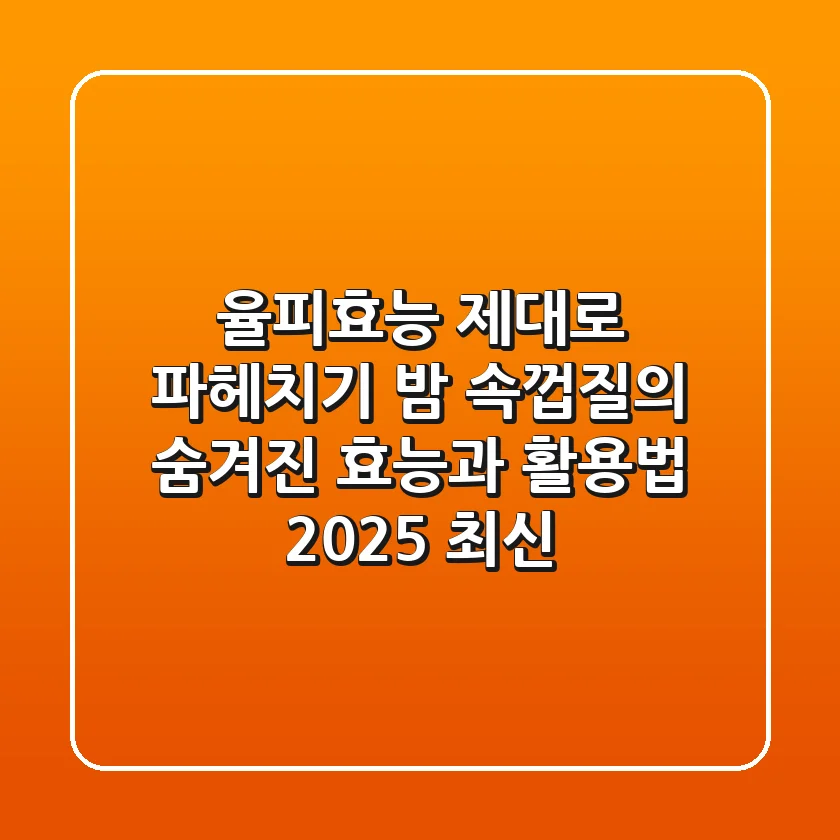 율피효능 제대로 파헤치기: 밤 속껍질의 숨겨진 효능과 활용법 (2025 최신)
