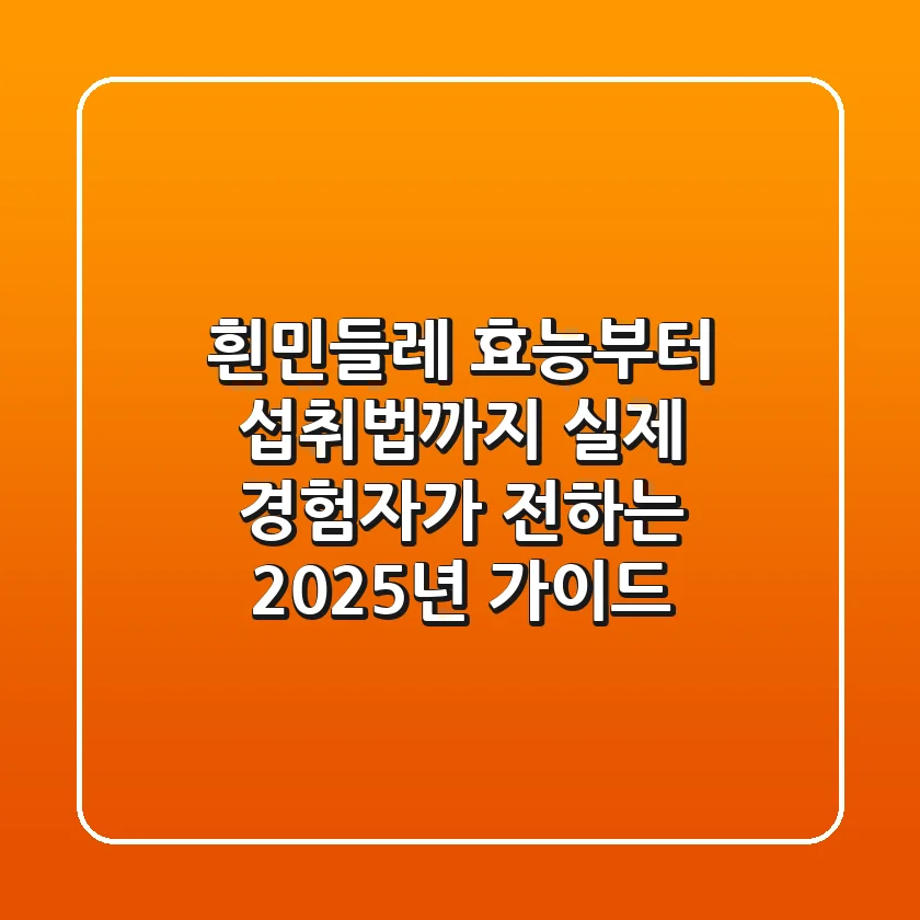 흰민들레, 효능부터 섭취법까지 실제 경험자가 전하는 2025년 가이드