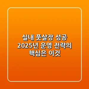 실내 풋살장 성공, 2025년 운영 전략의 핵심은 이것!