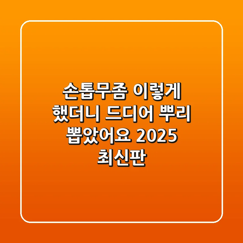 손톱무좀, '이렇게' 했더니 드디어 뿌리 뽑았어요 (2025 최신판)