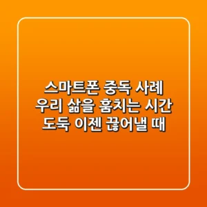 스마트폰 중독 사례: 우리 삶을 훔치는 시간 도둑, 이젠 끊어낼 때
