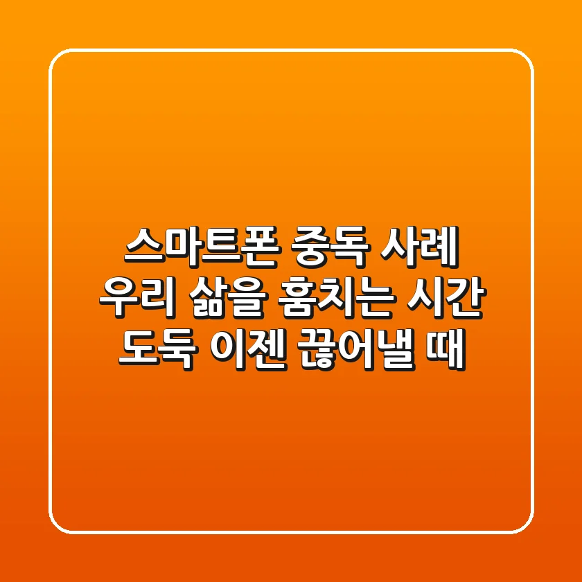 스마트폰 중독 사례: 우리 삶을 훔치는 시간 도둑, 이젠 끊어낼 때