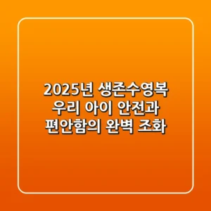 2025년 생존수영복, 우리 아이 안전과 편안함의 완벽 조화!